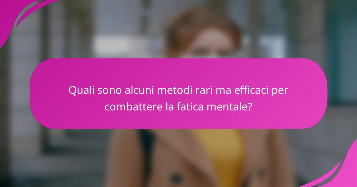 Quali sono alcuni metodi rari ma efficaci per combattere la fatica mentale?