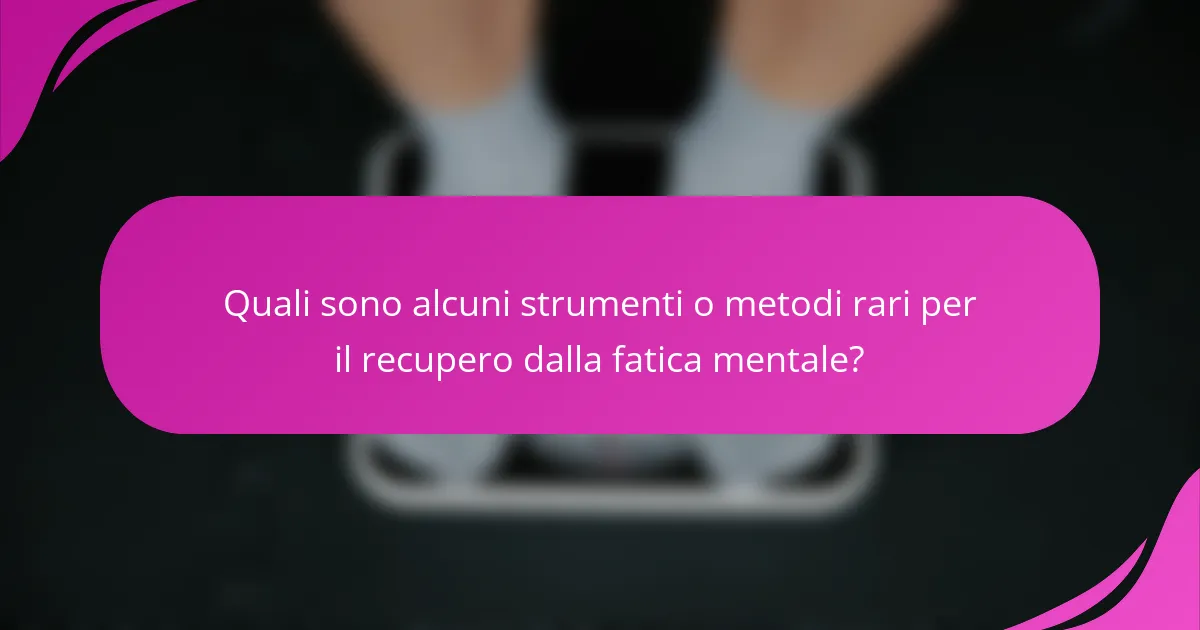 Quali sono alcuni strumenti o metodi rari per il recupero dalla fatica mentale?