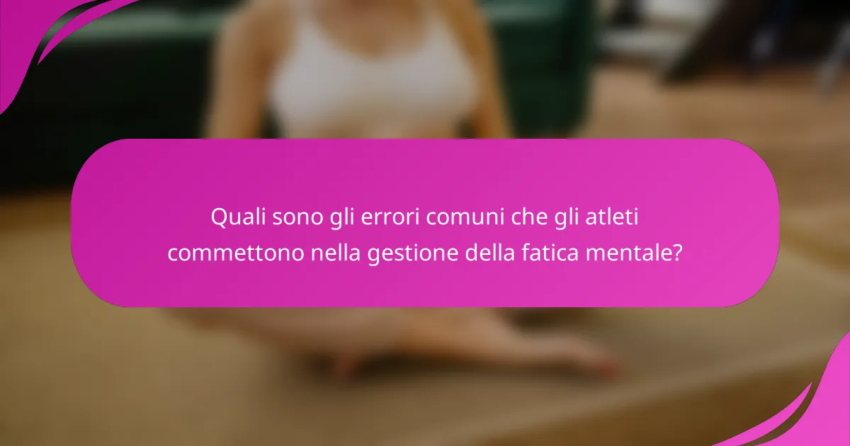 Quali sono gli errori comuni che gli atleti commettono nella gestione della fatica mentale?