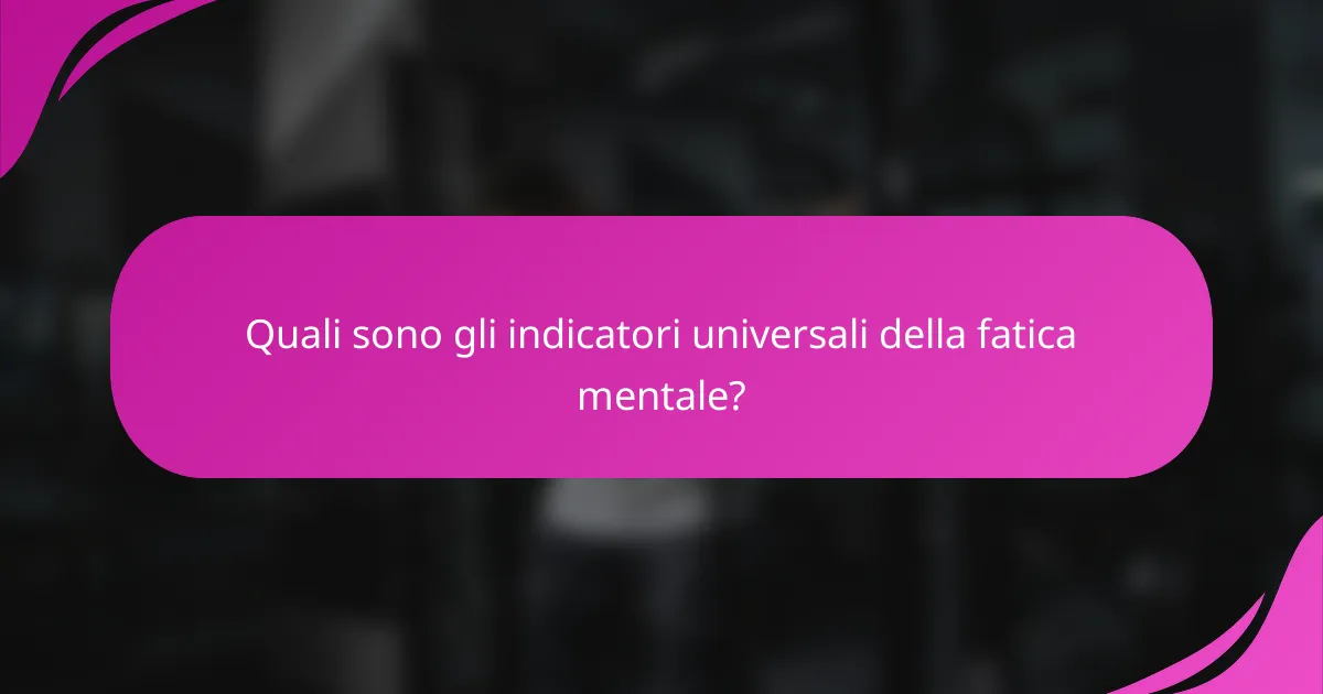 Quali sono gli indicatori universali della fatica mentale?