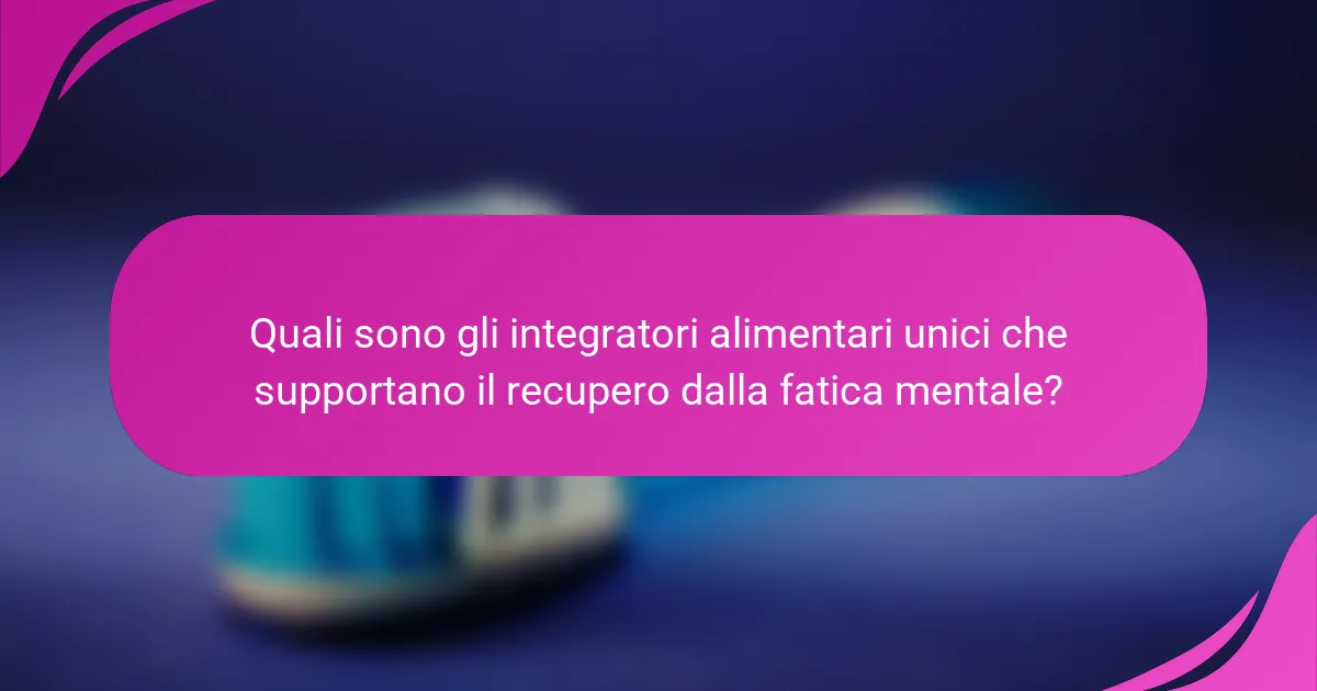 Quali sono gli integratori alimentari unici che supportano il recupero dalla fatica mentale?