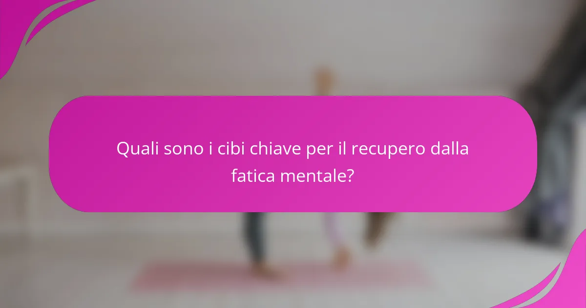 Quali sono i cibi chiave per il recupero dalla fatica mentale?