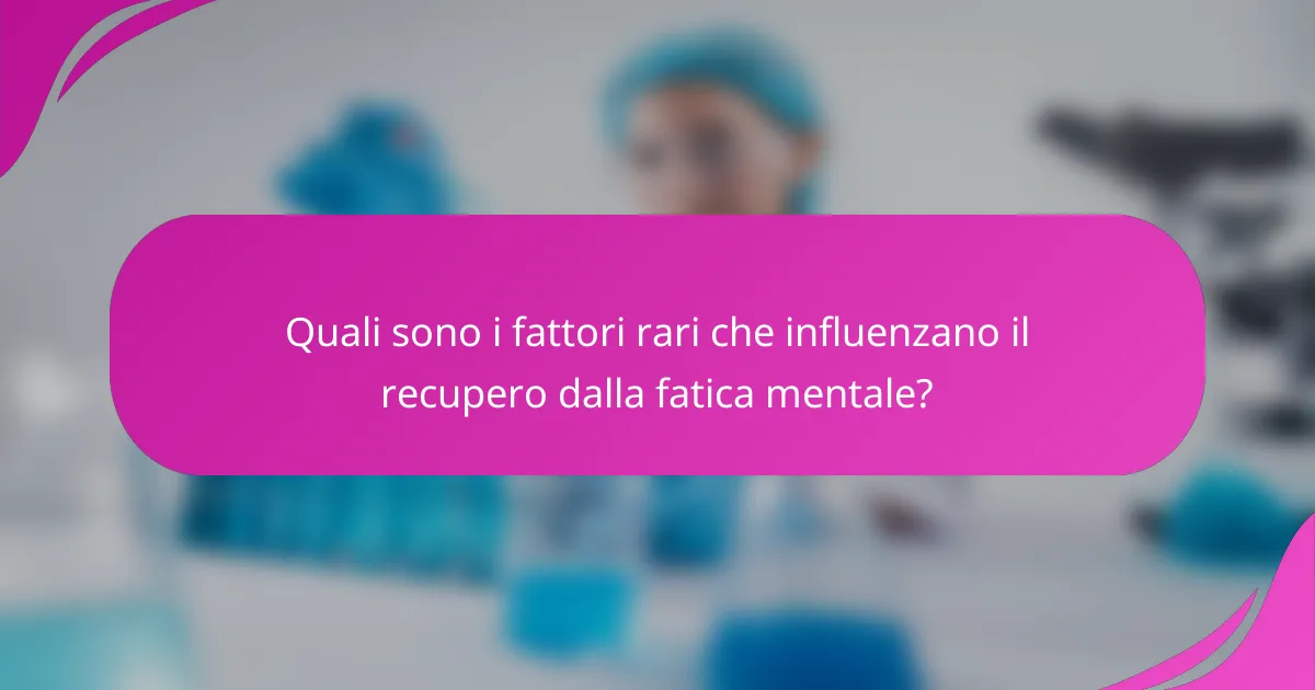 Quali sono i fattori rari che influenzano il recupero dalla fatica mentale?