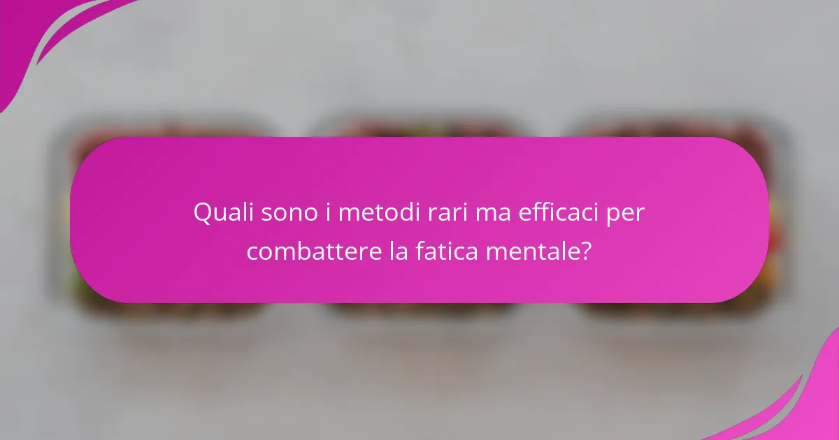 Quali sono i metodi rari ma efficaci per combattere la fatica mentale?