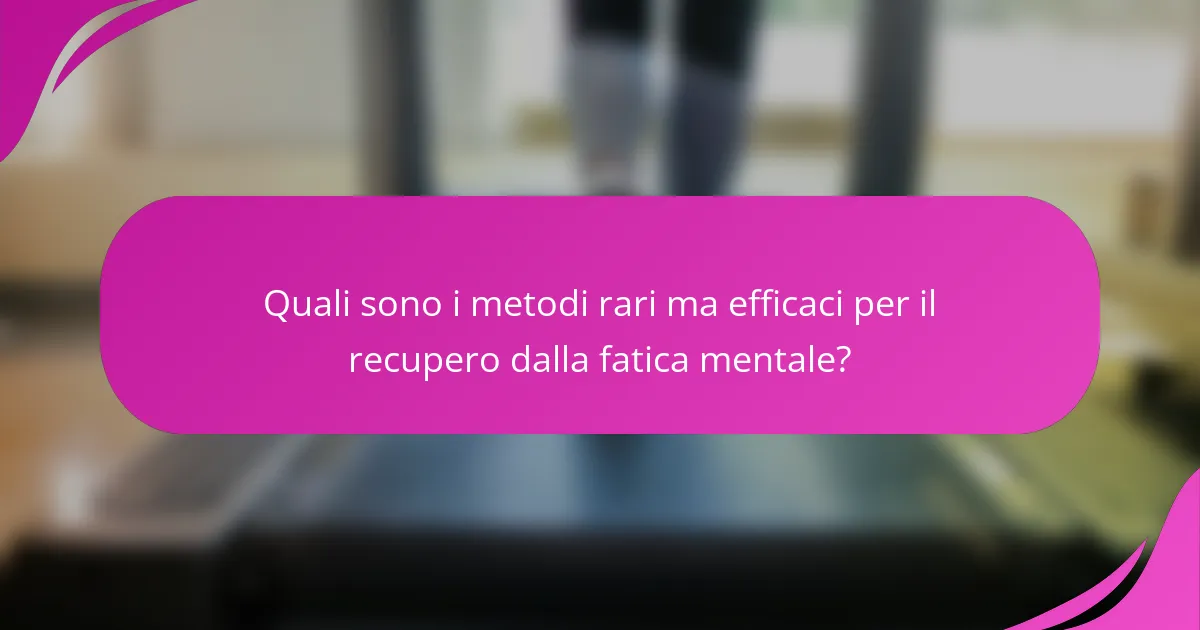 Quali sono i metodi rari ma efficaci per il recupero dalla fatica mentale?