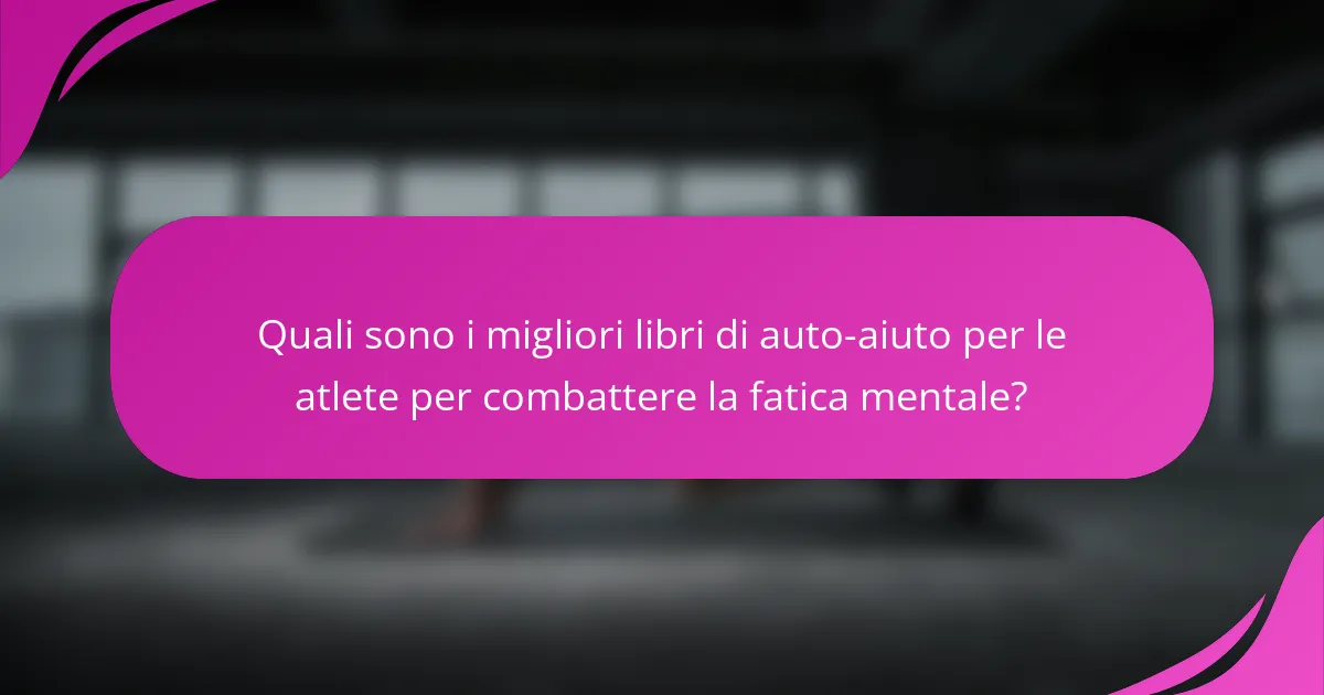 Quali sono i migliori libri di auto-aiuto per le atlete per combattere la fatica mentale?