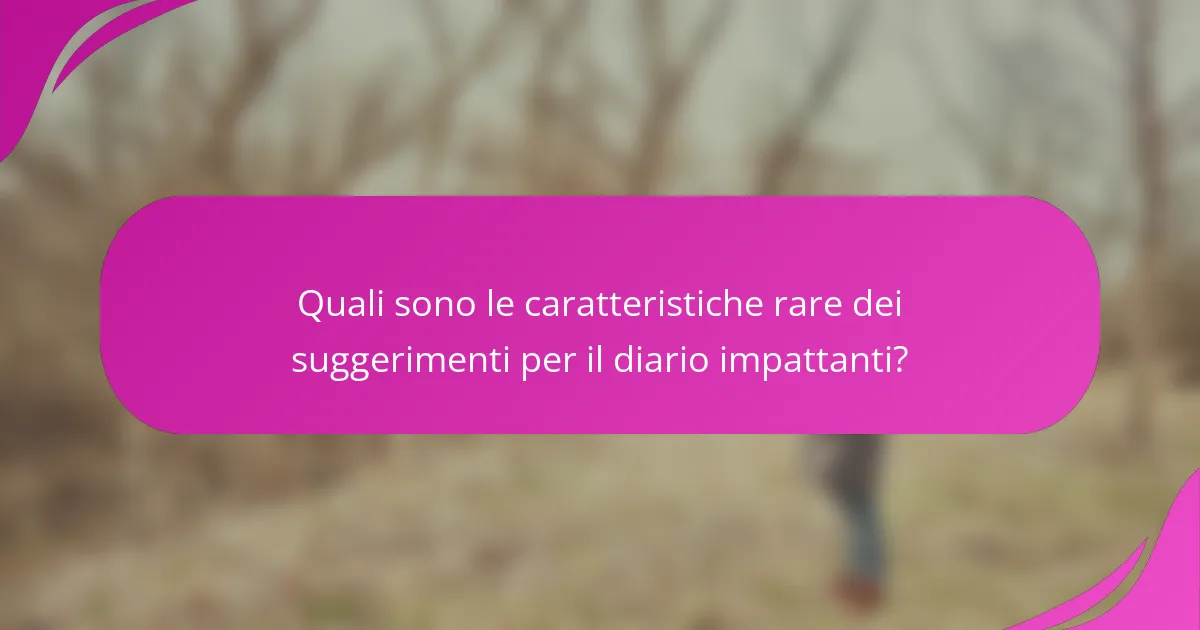 Quali sono le caratteristiche rare dei suggerimenti per il diario impattanti?