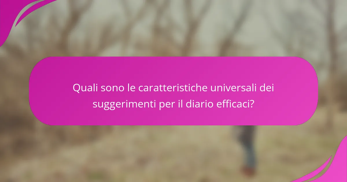 Quali sono le caratteristiche universali dei suggerimenti per il diario efficaci?