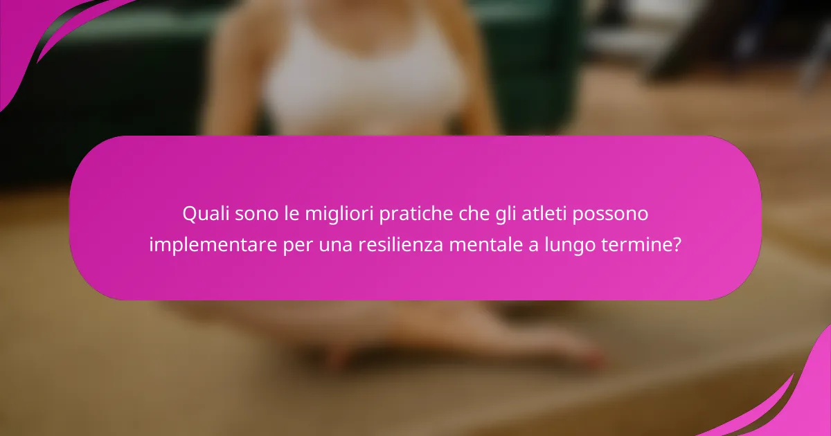 Quali sono le migliori pratiche che gli atleti possono implementare per una resilienza mentale a lungo termine?