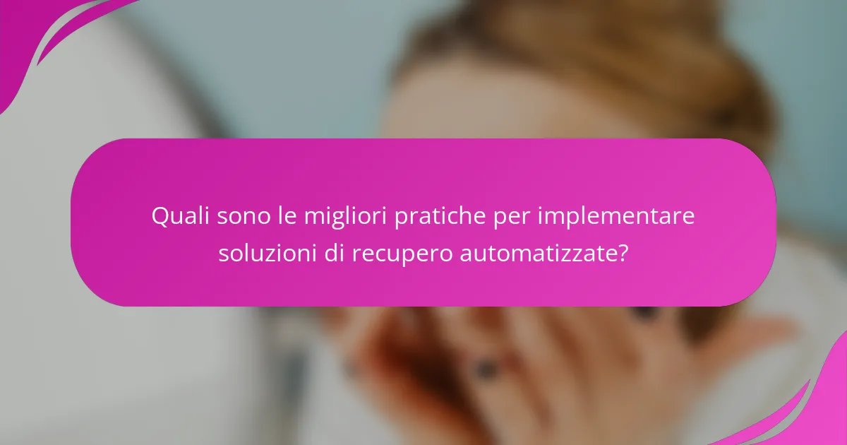 Quali sono le migliori pratiche per implementare soluzioni di recupero automatizzate?