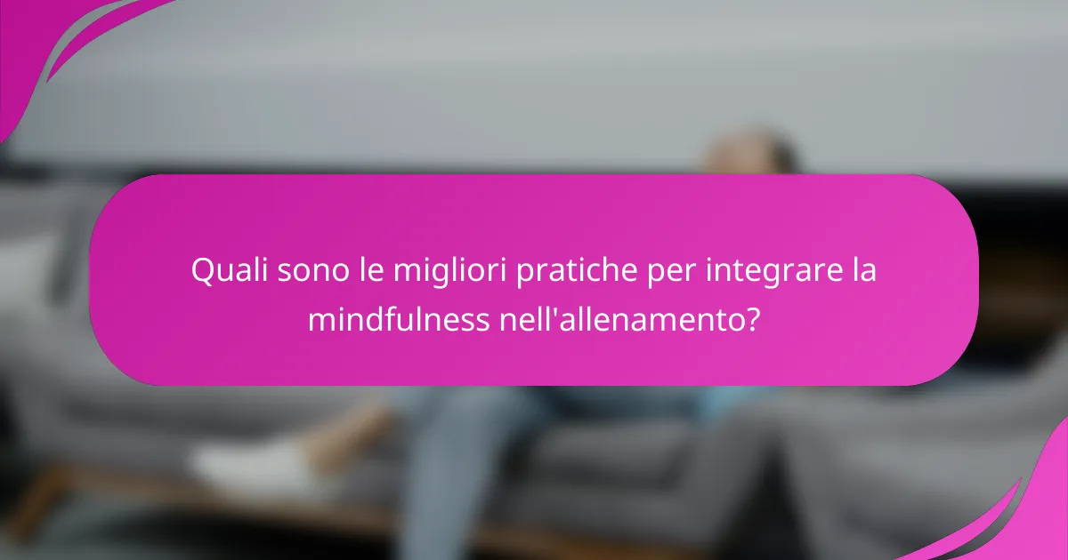 Quali sono le migliori pratiche per integrare la mindfulness nell'allenamento?
