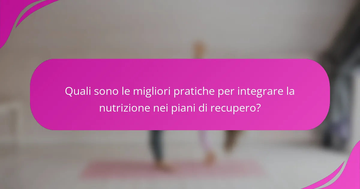 Quali sono le migliori pratiche per integrare la nutrizione nei piani di recupero?