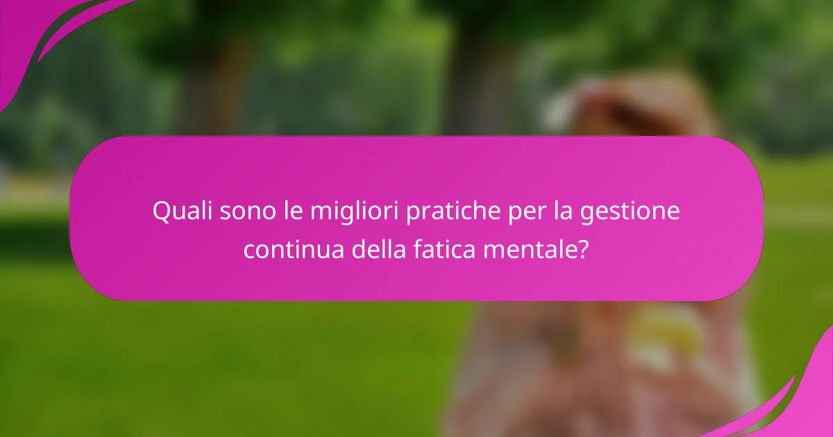 Quali sono le migliori pratiche per la gestione continua della fatica mentale?