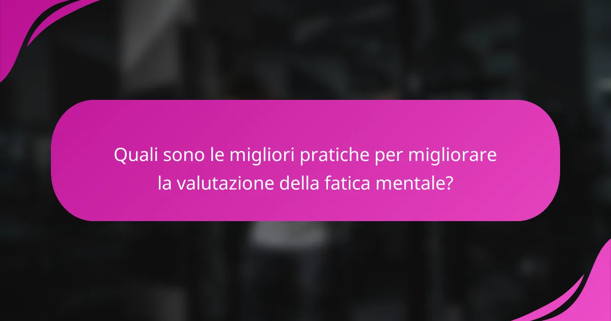 Quali sono le migliori pratiche per migliorare la valutazione della fatica mentale?