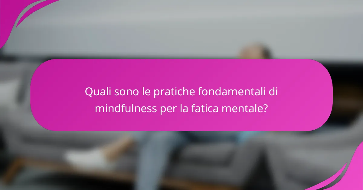 Quali sono le pratiche fondamentali di mindfulness per la fatica mentale?