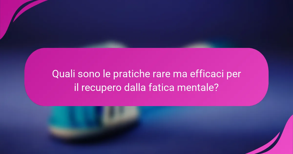 Quali sono le pratiche rare ma efficaci per il recupero dalla fatica mentale?