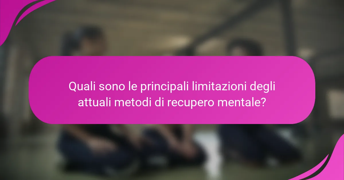 Quali sono le principali limitazioni degli attuali metodi di recupero mentale?