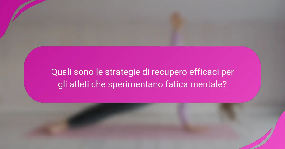 Quali sono le strategie di recupero efficaci per gli atleti che sperimentano fatica mentale?