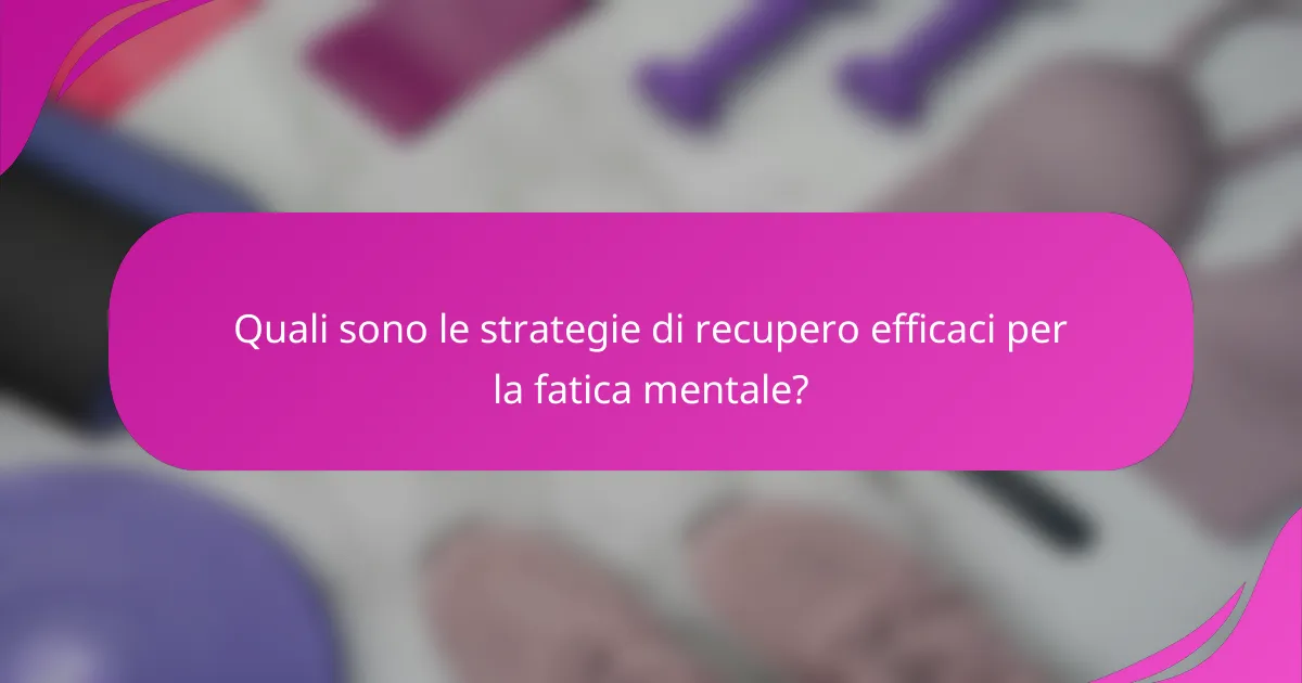 Quali sono le strategie di recupero efficaci per la fatica mentale?