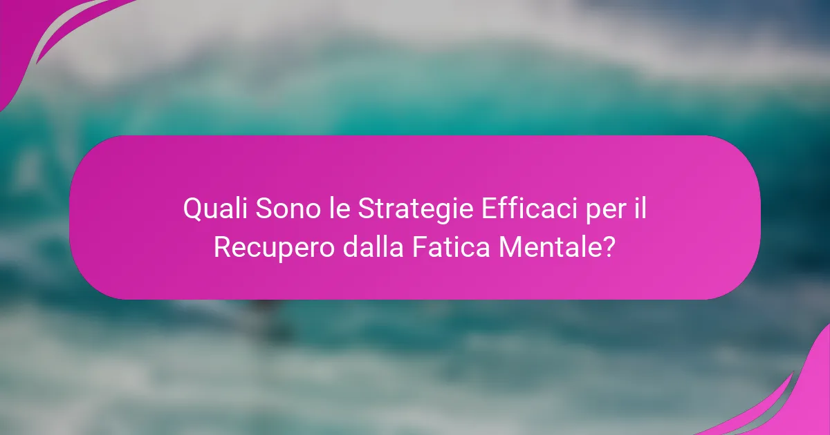 Quali Sono le Strategie Efficaci per il Recupero dalla Fatica Mentale?