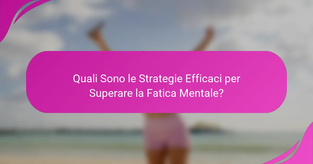 Quali sono le strategie efficaci per superare la fatica mentale?