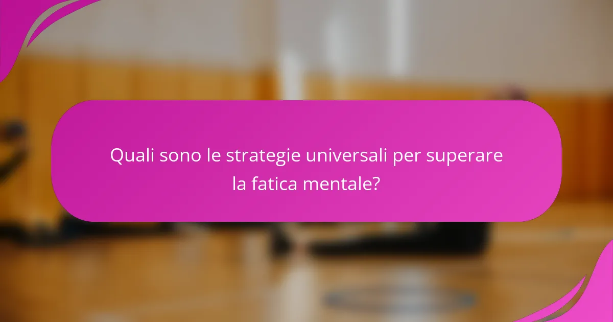 Quali sono le strategie universali per superare la fatica mentale?