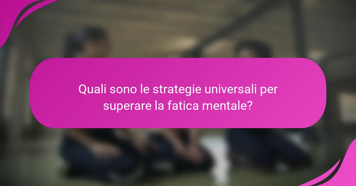 Quali sono le strategie universali per superare la fatica mentale?