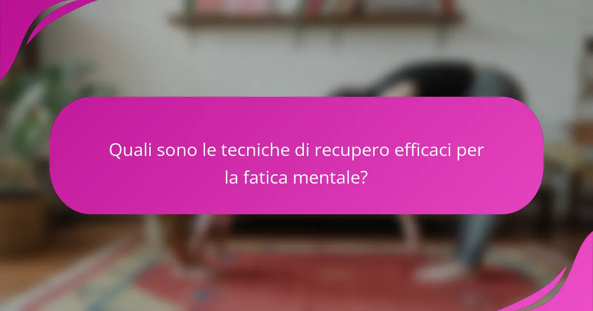 Quali sono le tecniche di recupero efficaci per la fatica mentale?