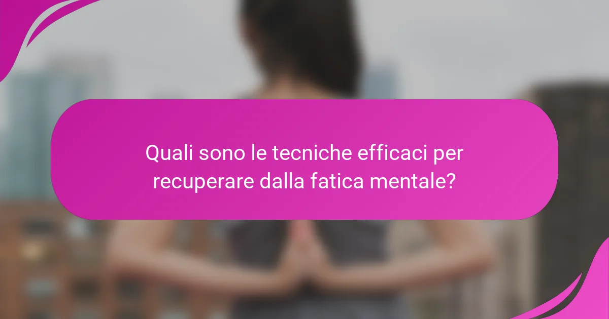 Quali sono le tecniche efficaci per recuperare dalla fatica mentale?