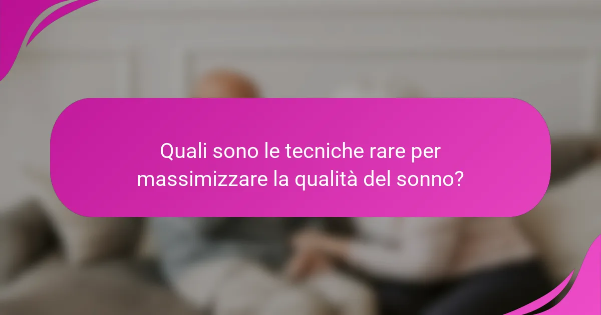 Quali sono le tecniche rare per massimizzare la qualità del sonno?