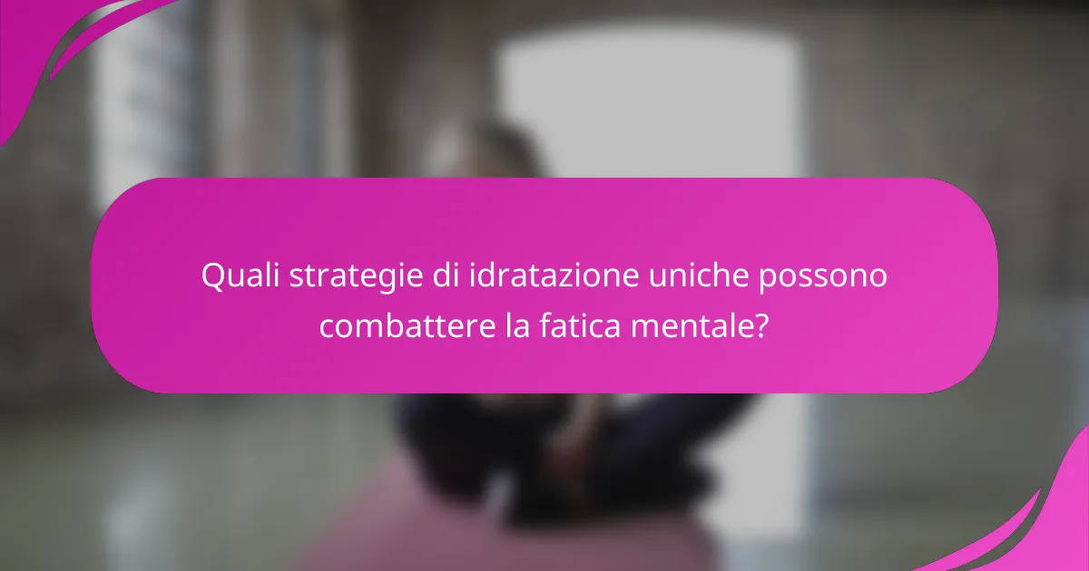 Quali strategie di idratazione uniche possono combattere la fatica mentale?