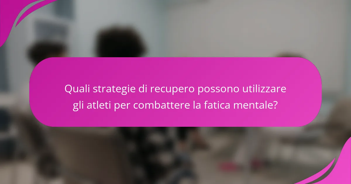 Quali strategie di recupero possono utilizzare gli atleti per combattere la fatica mentale?