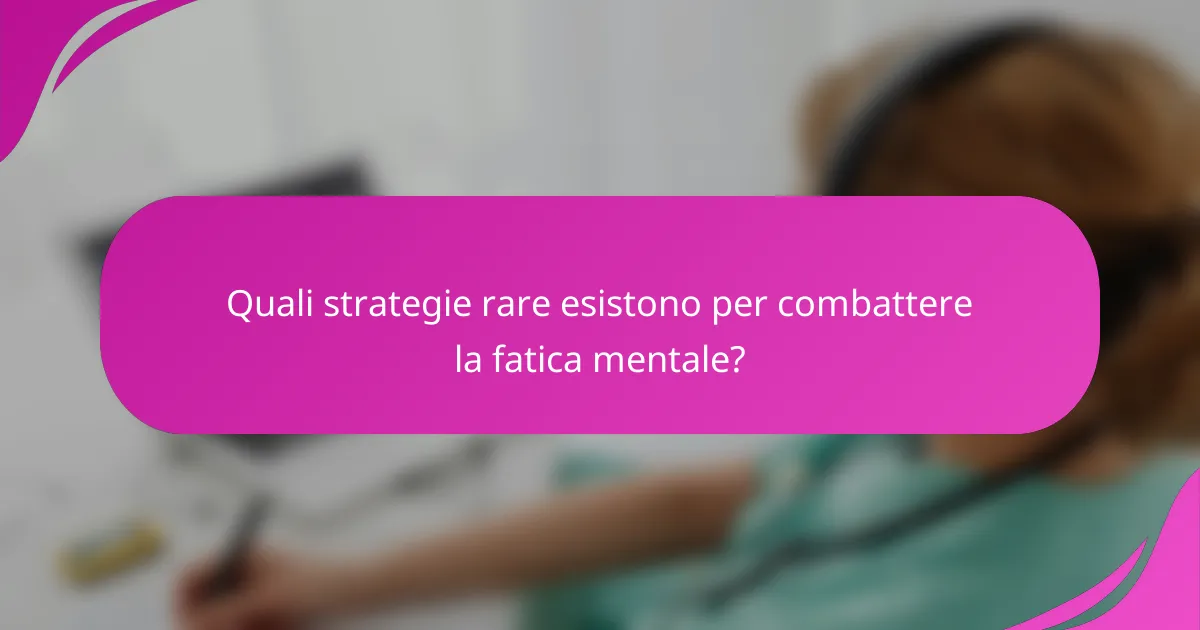 Quali strategie rare esistono per combattere la fatica mentale?