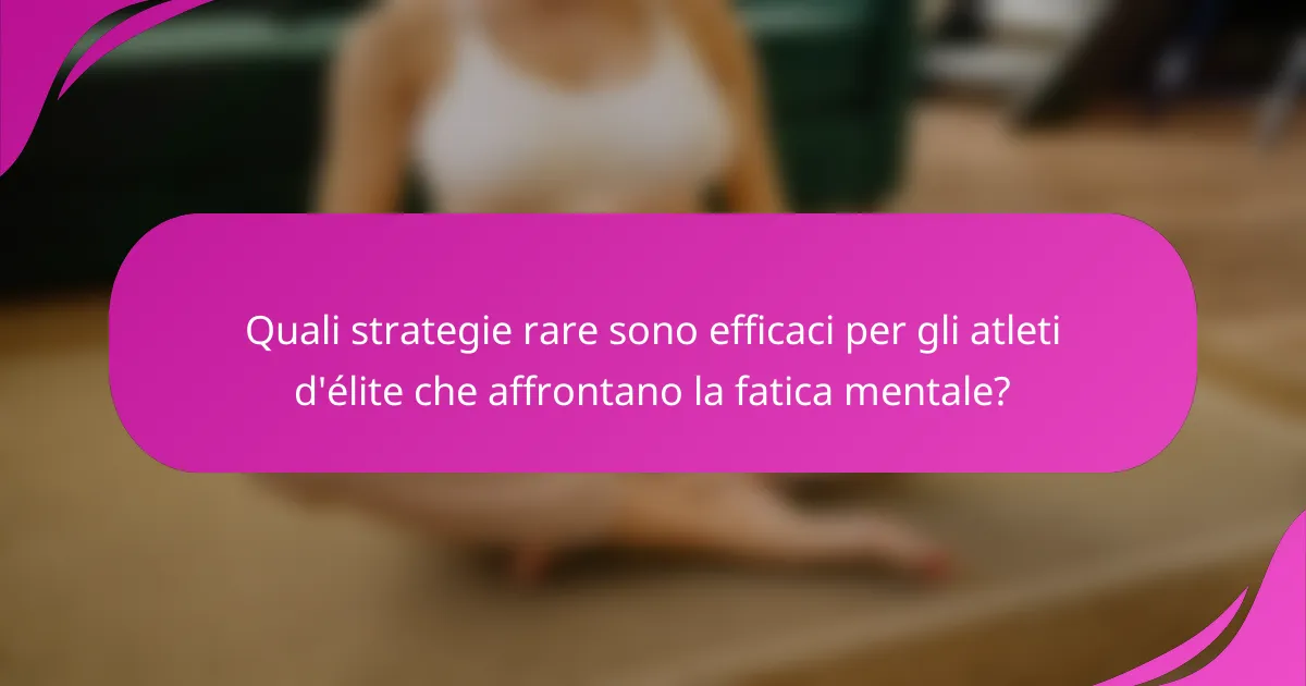 Quali strategie rare sono efficaci per gli atleti d'élite che affrontano la fatica mentale?