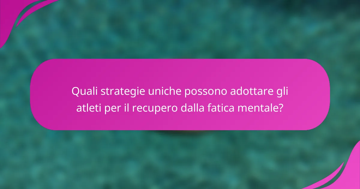 Quali strategie uniche possono adottare gli atleti per il recupero dalla fatica mentale?