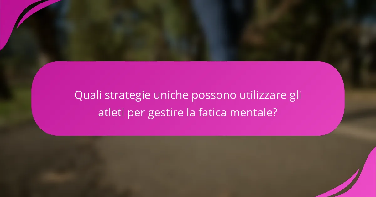 Quali strategie uniche possono utilizzare gli atleti per gestire la fatica mentale?