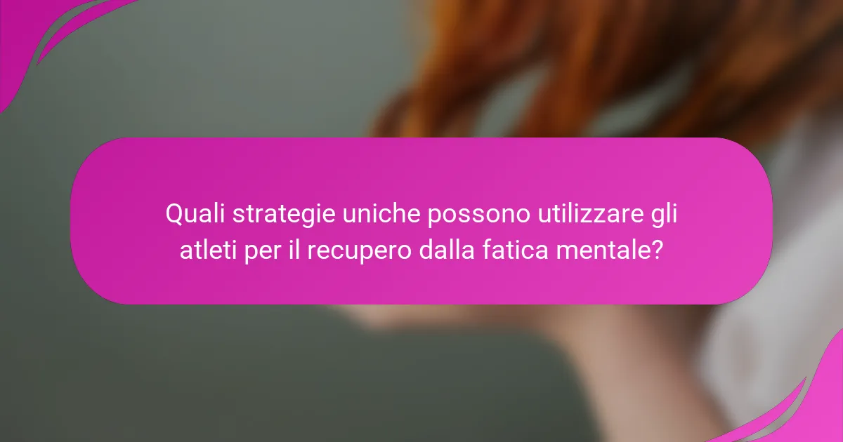 Quali strategie uniche possono utilizzare gli atleti per il recupero dalla fatica mentale?