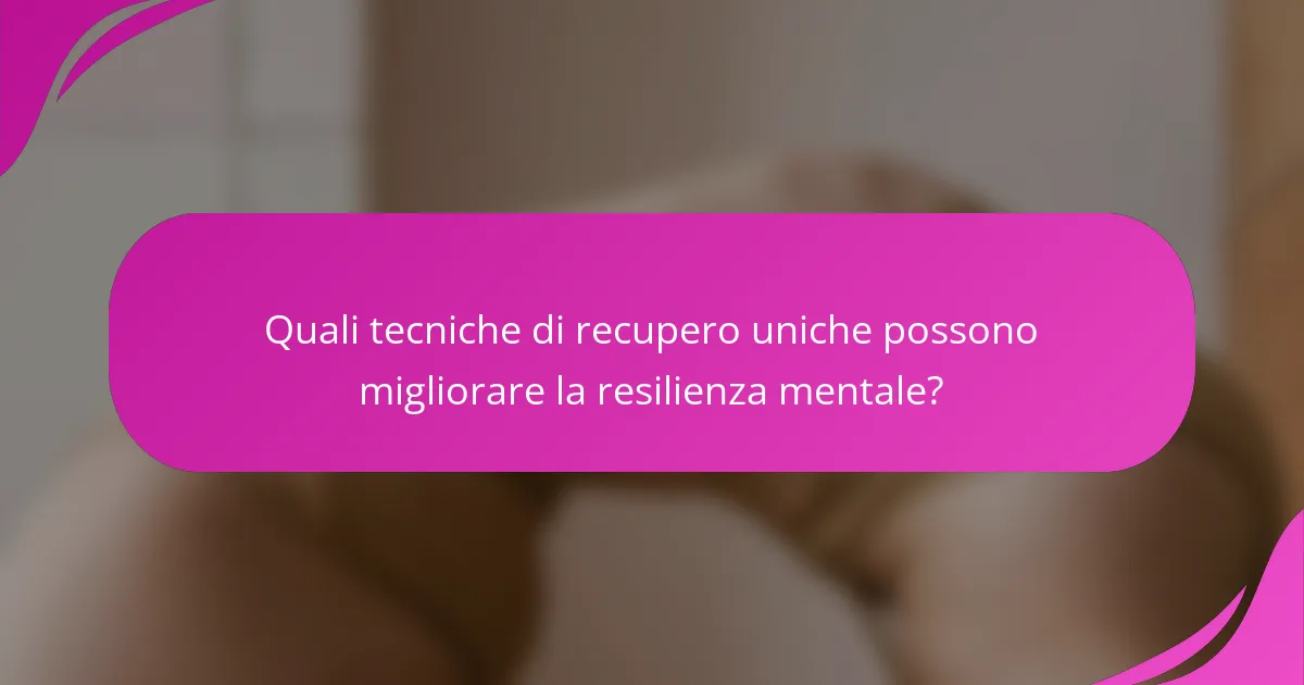 Quali tecniche di recupero uniche possono migliorare la resilienza mentale?