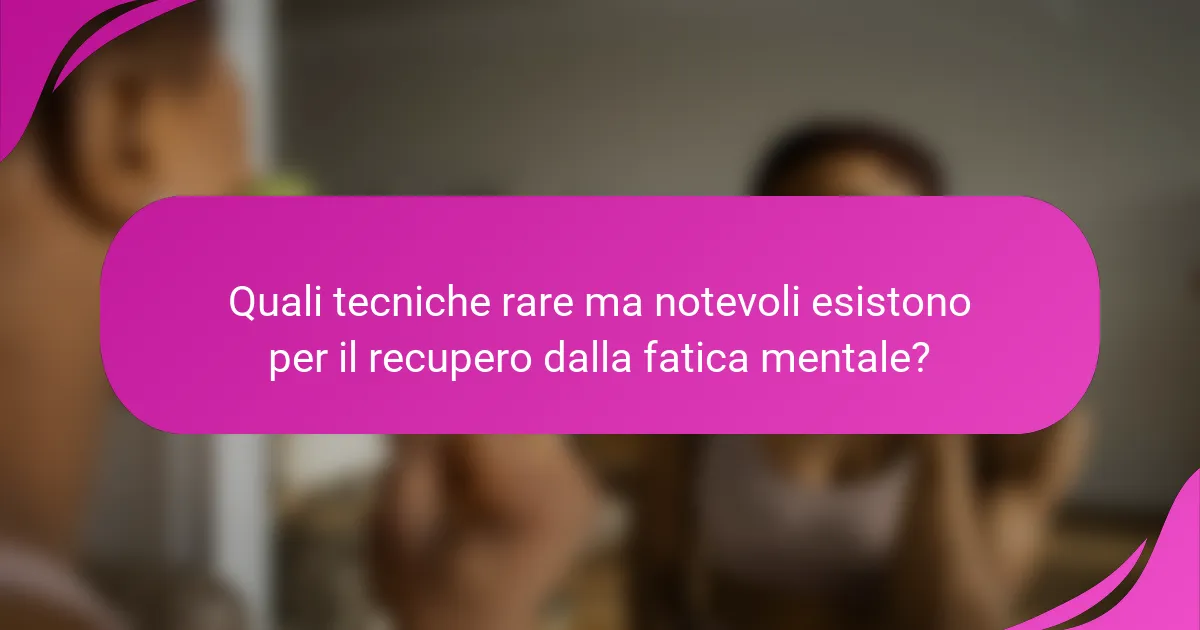 Quali tecniche rare ma notevoli esistono per il recupero dalla fatica mentale?