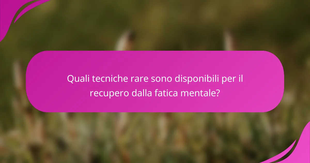 Quali tecniche rare sono disponibili per il recupero dalla fatica mentale?